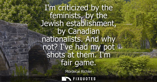 Small: Im criticized by the feminists, by the Jewish establishment, by Canadian nationalists. And why not? Ive