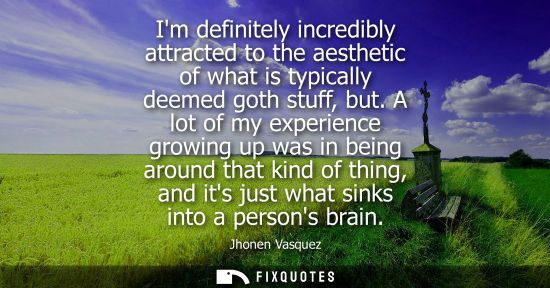 Small: Im definitely incredibly attracted to the aesthetic of what is typically deemed goth stuff, but. A lot of my e