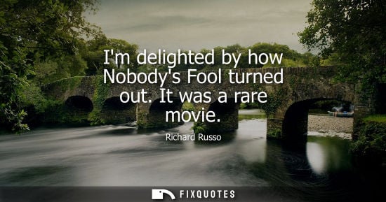 Small: Im delighted by how Nobodys Fool turned out. It was a rare movie