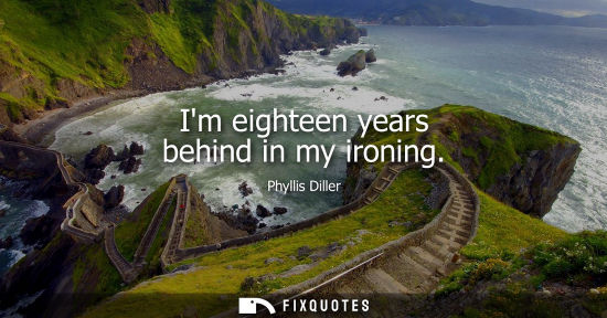 Small: Im eighteen years behind in my ironing