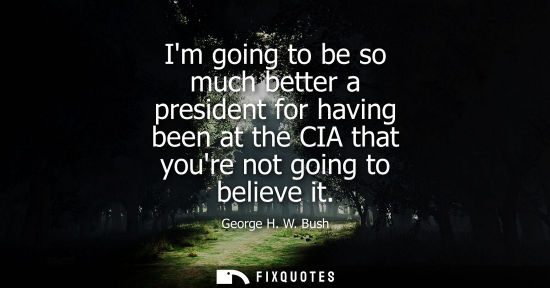 Small: Im going to be so much better a president for having been at the CIA that youre not going to believe it