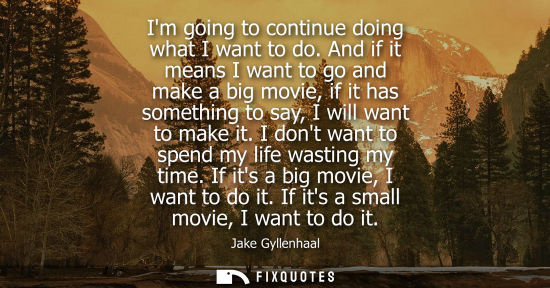 Small: Im going to continue doing what I want to do. And if it means I want to go and make a big movie, if it 
