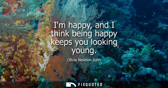 Small: Im happy, and I think being happy keeps you looking young