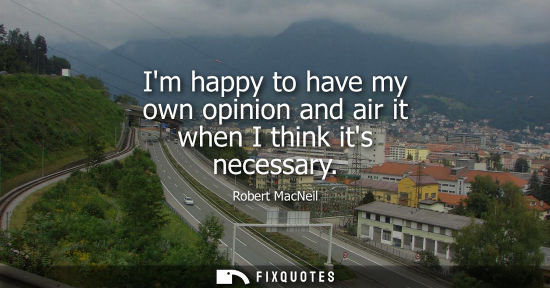 Small: Im happy to have my own opinion and air it when I think its necessary
