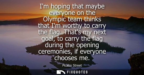 Small: Im hoping that maybe everyone on the Olympic team thinks that Im worthy to carry the flag. Thats my nex