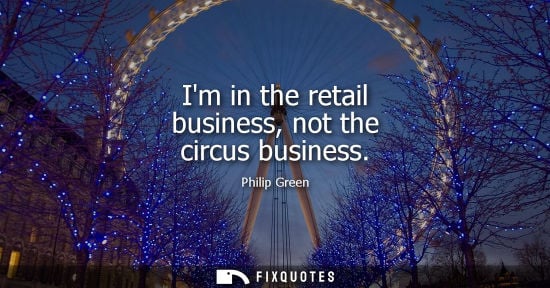 Small: Im in the retail business, not the circus business