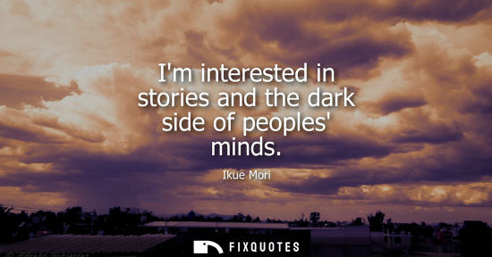 Small: Im interested in stories and the dark side of peoples minds
