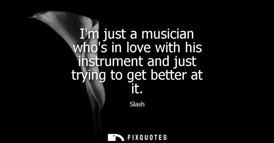 Small: Im just a musician whos in love with his instrument and just trying to get better at it