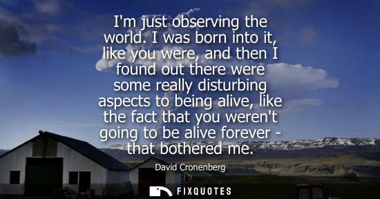 Small: Im just observing the world. I was born into it, like you were, and then I found out there were some re
