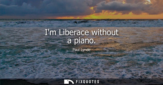 Small: Im Liberace without a piano