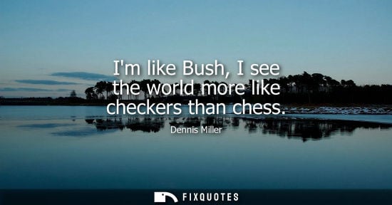 Small: Im like Bush, I see the world more like checkers than chess