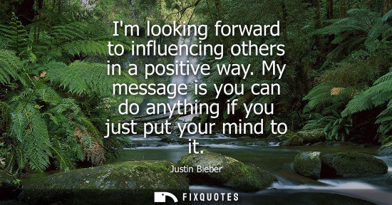 Small: Im looking forward to influencing others in a positive way. My message is you can do anything if you ju