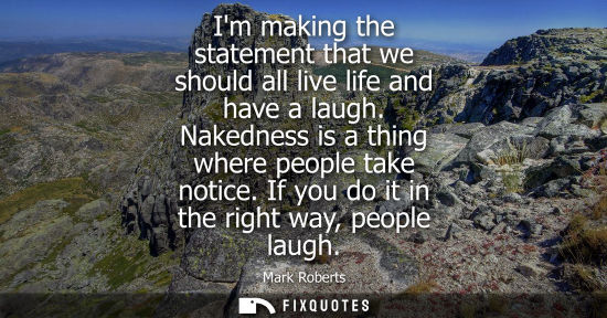 Small: Im making the statement that we should all live life and have a laugh. Nakedness is a thing where peopl