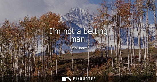 Small: Im not a betting man