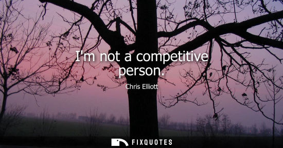 Small: Im not a competitive person