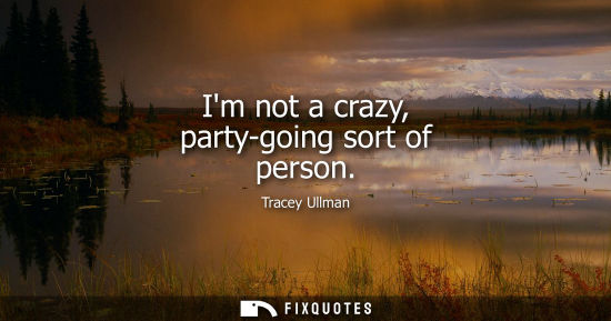 Small: Im not a crazy, party-going sort of person