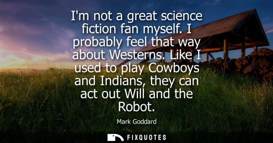 Small: Im not a great science fiction fan myself. I probably feel that way about Westerns. Like I used to play