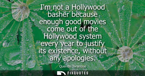 Small: Im not a Hollywood basher because enough good movies come out of the Hollywood system every year to jus