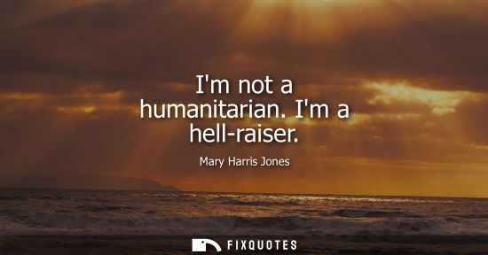 Small: Im not a humanitarian. Im a hell-raiser