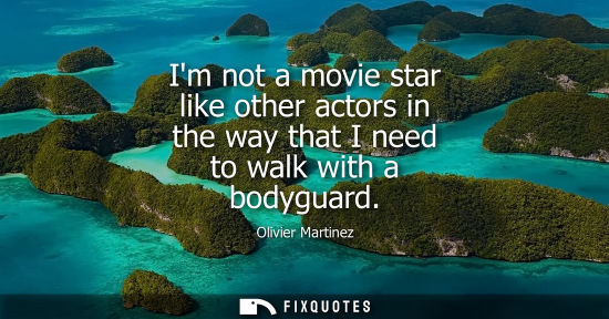 Small: Im not a movie star like other actors in the way that I need to walk with a bodyguard