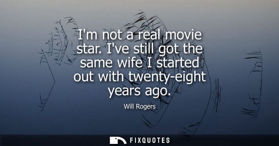 Small: Im not a real movie star. Ive still got the same wife I started out with twenty-eight years ago