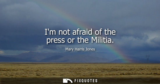 Small: Im not afraid of the press or the Militia