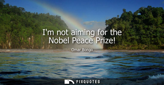 Small: Im not aiming for the Nobel Peace Prize!