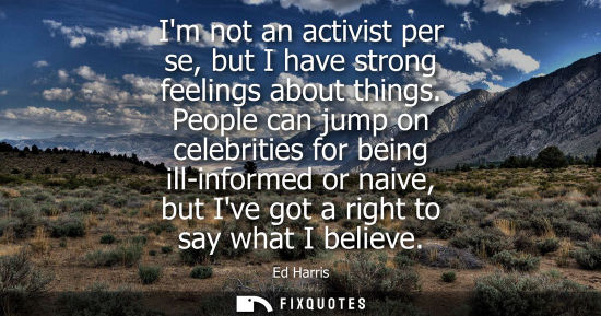 Small: Im not an activist per se, but I have strong feelings about things. People can jump on celebrities for 