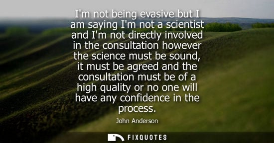 Small: Im not being evasive but I am saying Im not a scientist and Im not directly involved in the consultatio