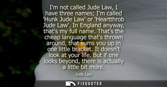 Small: Im not called Jude Law, I have three names Im called Hunk Jude Law or Heartthrob Jude Law. In England a