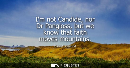 Small: Im not Candide, nor Dr Pangloss, but we know that faith moves mountains