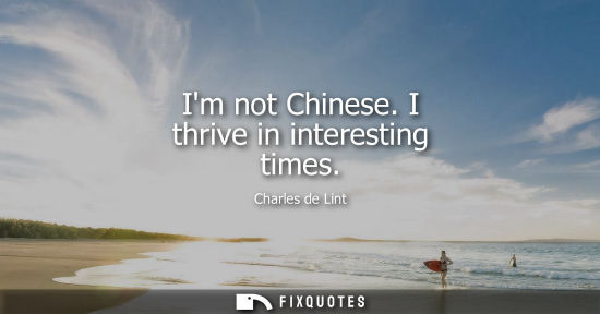 Small: Im not Chinese. I thrive in interesting times