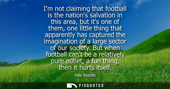 Small: Im not claiming that football is the nations salvation in this area, but its one of them, one little th