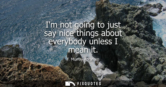 Small: Im not going to just say nice things about everybody unless I mean it
