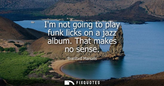 Small: Im not going to play funk licks on a jazz album. That makes no sense
