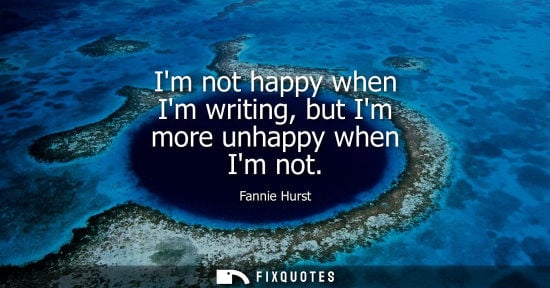 Small: Im not happy when Im writing, but Im more unhappy when Im not