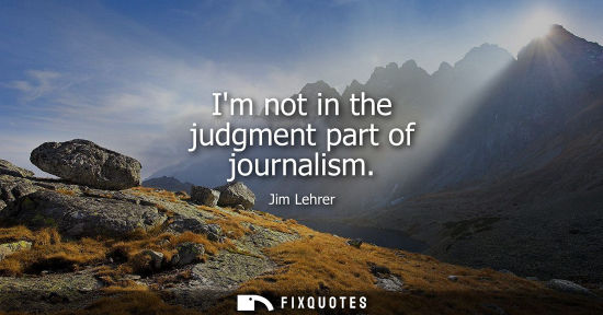 Small: Im not in the judgment part of journalism