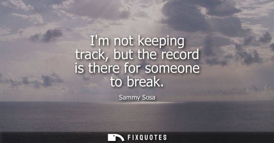 Small: Im not keeping track, but the record is there for someone to break