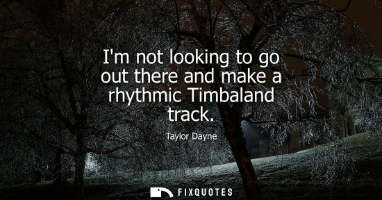 Small: Im not looking to go out there and make a rhythmic Timbaland track