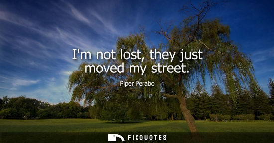 Small: Im not lost, they just moved my street