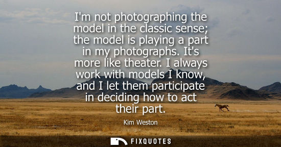 Small: Im not photographing the model in the classic sense the model is playing a part in my photographs. Its more li