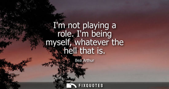 Small: Im not playing a role. Im being myself, whatever the hell that is