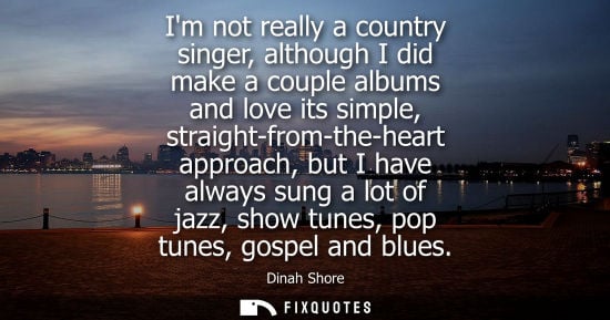 Small: Im not really a country singer, although I did make a couple albums and love its simple, straight-from-
