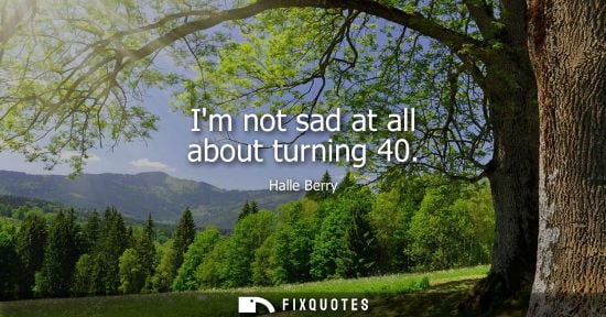 Small: Im not sad at all about turning 40