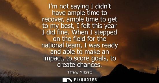 Small: Im not saying I didnt have ample time to recover, ample time to get to my best, I felt this year I did 