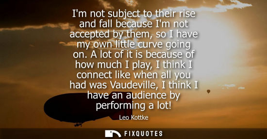 Small: Im not subject to their rise and fall because Im not accepted by them, so I have my own little curve go