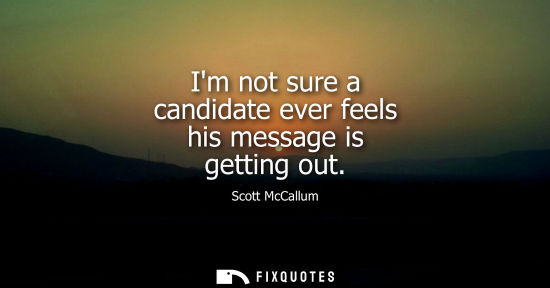 Small: Im not sure a candidate ever feels his message is getting out