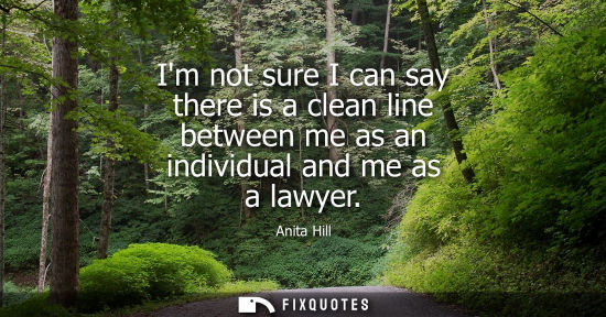 Small: Im not sure I can say there is a clean line between me as an individual and me as a lawyer