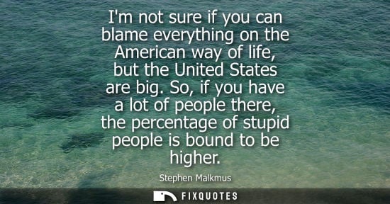 Small: Im not sure if you can blame everything on the American way of life, but the United States are big.
