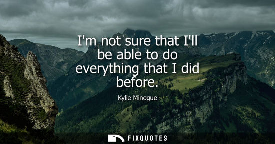 Small: Im not sure that Ill be able to do everything that I did before